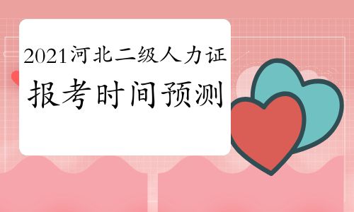【2021年河北人力资源证二级报考时间预测】- 环球网校